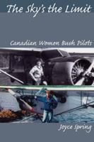 The Sky's the Limit: Canadian Women Bush Pilots 1554883555 Book Cover