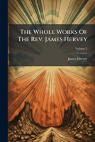 The Whole Works of the Late Reverend James Hervey, A. M.: Rector of Weston-Favell, in Northamptonshire. in Six Volumes, Volume 3 1278430067 Book Cover