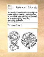 An Essay Towards Vindicating the Literal Sense of the Demoniacks in the New Testament [by T. Church] in Answer to a Late Enquiry Into the Meaning of Them [by A.A. Sykes.]. 1147531161 Book Cover