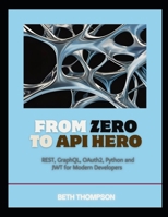 From Zero to API Hero: REST, GraphQL, OAuth2, Python, and JWT for Modern Developers B0FF459H3P Book Cover