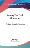 Among the Dark Mountains: Or, Cast Away in Sumatra 0548493308 Book Cover