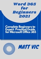 Word 365 for Beginners 2021: COMPLETE BEGINNERS TO EXPERT PRACTICAL GUIDE FOR MICROSOFT OFFICE WORD 365 B0948JTCMT Book Cover