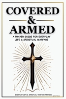 Covered & Armed: A Prayer Guide For Everyday Life & Spiritual Warfare: Daily Prayers for Strength, Deliverance & Protection B0FMS8Q4WG Book Cover