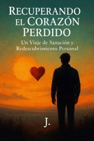 Recuperando el Corazón Perdido: Un Viaje de Sanación y Redescubrimiento Personal (Spanish Edition) B0FCMTSG5P Book Cover