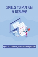 Skills To Put On A Resume: How To Write A Successful Resume: How To Write A Resume Objective null Book Cover