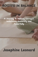 ROOTED IN BALANCE: A Journey to Healing Estrogen Imbalance, Naturally and Powerfully B0FFTC9TKX Book Cover