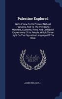 Palestine Explored: With a View to Its Present Natural Features, and to the Prevailing Manners, Customs, Rites, and Colloquial Expressions of Its People, Which Throw Light on the Figurative Language o 1297994949 Book Cover