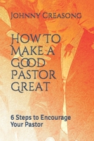 How To Make a Good Pastor Great: 6 Steps to Encourage Your Pastor 1651318190 Book Cover
