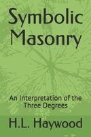 Symbolical Masonry: An Interpretation of the Three Degrees 1505686776 Book Cover