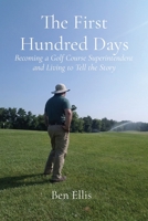 The First Hundred Days: Becoming a Golf Course Superintendent and Living to Tell the Story 0578335271 Book Cover