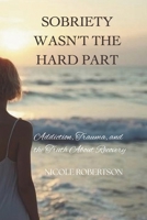 Sobriety Wasn’t the Hard Part: Addiction, Trauma, and the Truth About Recovery B0GFCXYVGB Book Cover