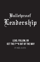 Bulletproof Leadership: Lead, follow, or get the f**k out of the way 0996931465 Book Cover
