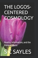 THE LOGOS-CENTERED COSMOLOGY: Reality, Information, and the Glory of Christ B0FHFQQL53 Book Cover