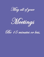 May All Of Your Meetings Be 15 Minutes Or Less,: . Pretty Lined Journal, Size 8.5x11, Funny Birthday Gift for Women, Men, Female, Male, Card Alternative for Best Friend or Coworker Gift, Funny Gifts f 1660711916 Book Cover