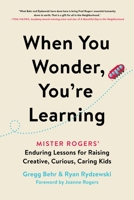 When You Wonder, You're Learning: Mister Rogers' Enduring Lessons for Raising Creative, Curious, Caring Kids 0306874733 Book Cover