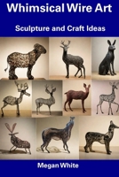Whimsical Wire Art: Sculpture and Craft Ideas B0CFCYW5RB Book Cover