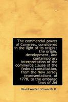 The Commercial Power of Congress, Considered in the Light of Its Origin: The Origin, Development, a 1014133955 Book Cover