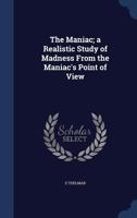 The maniac; a realistic study of madness from the maniac's point of view 1275104347 Book Cover