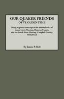 Our Quaker Friends of Ye Olden Time: Being In Part A Transcript Of The Minute Books of Cedar Creek Meeting, Hanover County, And the South River Meeting, Campbell County, Virginia 0788407236 Book Cover