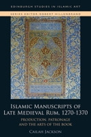Islamic Manuscripts of Late Medieval Rum, 1270-1370 : Production, Patronage and the Arts of the Book 1474451489 Book Cover
