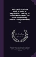 An Exposition of the Bible, a Series of Expositions Covering All the Books of the Old and New Testament by Marcus Dods [And Others]: Index 1177937409 Book Cover