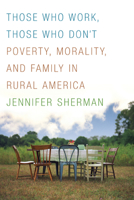 Those Who Work, Those Who Don't: Poverty, Morality, and Family in Rural America 0816659052 Book Cover