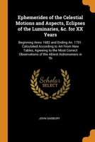 Ephemerides of the Celestial Motions and Aspects, Eclipses of the Luminaries, &c. for XX Years: Beginning Anno 1682 and Ending An. 1701. Calculated According to Art From New Tables, Agreeing to the Mo 0343987201 Book Cover