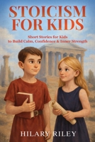 Stoicism for Kids: Short Stories for Kids to Build Calm, Confidence, and Inner Strength B0GZ6SRVZ5 Book Cover
