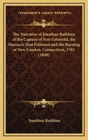 The Narrative Of Jonathan Rathbun Of The Capture Of Fort Griswold, The Massacre That Followed And The Burning Of New London, Connecticut, 1781 1163928666 Book Cover