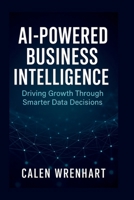 AI-Powered Business Intelligence: Driving Growth Through Smarter Data Decisions (Bussiness Collections) B0FFYFP6WK Book Cover