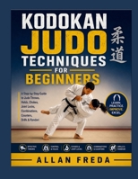 Kodokan Judo Techniques For Beginners: A Step-by-Step Guide to Judo Throws, Holds, Chokes, Joint Locks, Combinations, Counters, Drills & Randori B0HFBM3VML Book Cover