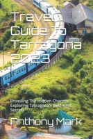 Travel Guide To Tarragona 2023: Unveiling The Hidden Charms: Exploring Tarragona’s Best-Kept Secrets B0C9S8SVXW Book Cover