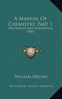 A Manual Of Chemistry, Part 1: Descriptive And Theoretical 1437459633 Book Cover