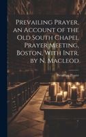 Prevailing Prayer, an Account of the Old South Chapel Prayer Meeting, Boston, With Intr. by N. Macleod 1019990503 Book Cover