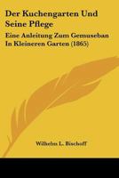 Der Kuchengarten Und Seine Pflege: Eine Anleitung Zum Gemuseban In Kleineren Garten (1865) 1160436827 Book Cover