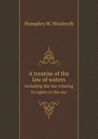 A Treatise Of The Law Of Waters: Including The Law Relating To Rights In The Sea, And Rights Concerning Rivers, Canals, Dock Companies, Fisheries, Mills, Watercourses, Etc., With A No 1240152590 Book Cover