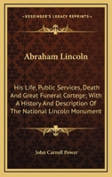 Abraham Lincoln: His Life, Public Services, Death And Great Funeral Cortege; With A History And Description Of The National Lincoln Monument 127579145X Book Cover