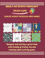 ADULT ACTIVITY BOOK LARGE PRINT BRAIN GAME PUZZLES AND MORE: Hangouts and sharing a great time with Family & Friends, fun and relaxing adult activity game. 1658914023 Book Cover