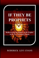 If They Be Prophets: Rediscovering the Ministry of the Prophet in the New Testament Church 1601412991 Book Cover