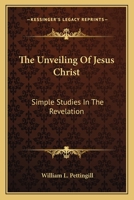 The Unveiling Of Jesus Christ: Simple Studies In The Revelation 1163167789 Book Cover