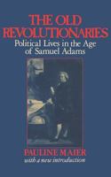 The Old Revolutionaries: Political Lives in the Age of Samuel Adams 039475073X Book Cover