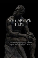 Why are we here: A Journey through Destiny, Chance, Purpose, and the Infinite Universe B0G6SCFGL3 Book Cover