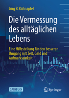 Die Vermessung des alltäglichen Lebens: Eine Hilfestellung für den besseren Umgang mit Zeit, Geld und Aufmerksamkeit 3658423439 Book Cover