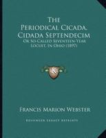 The Periodical Cicada, Cidada Septendecim, Or So-called Seventeen Year Locust, In Ohio 1174826525 Book Cover