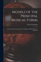 Models of the Principal Musical Forms: Extract From Lectures Upon the evolution of Musical Forms Delivered 1015039405 Book Cover