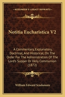 Notitia Eucharistica V2: A Commentary, Explanatory, Doctrinal, And Historical, On The Order For The Administration Of The Lord's Supper Or Holy Communion 0548908451 Book Cover