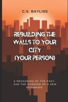 Rebuilding the Walls to Your City (Your Person): A Reckoning of the Past, and the Dawning of a New Beginning B0F7ZF9DCF Book Cover