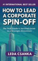 How to Lead a Corporate Spin-Off: The Tech Leader's Survival Guide to a Strategic Divestiture 1732607117 Book Cover