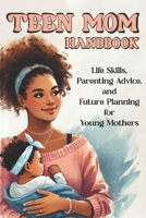 Teen Mom Handbook: Life Skills, Parenting Advice, and Future Planning for Young Mothers B0DRZCJ648 Book Cover
