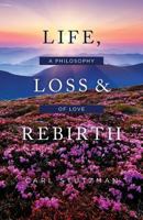 Life, Loss & Rebirth: A Philosophy of Love 198357595X Book Cover